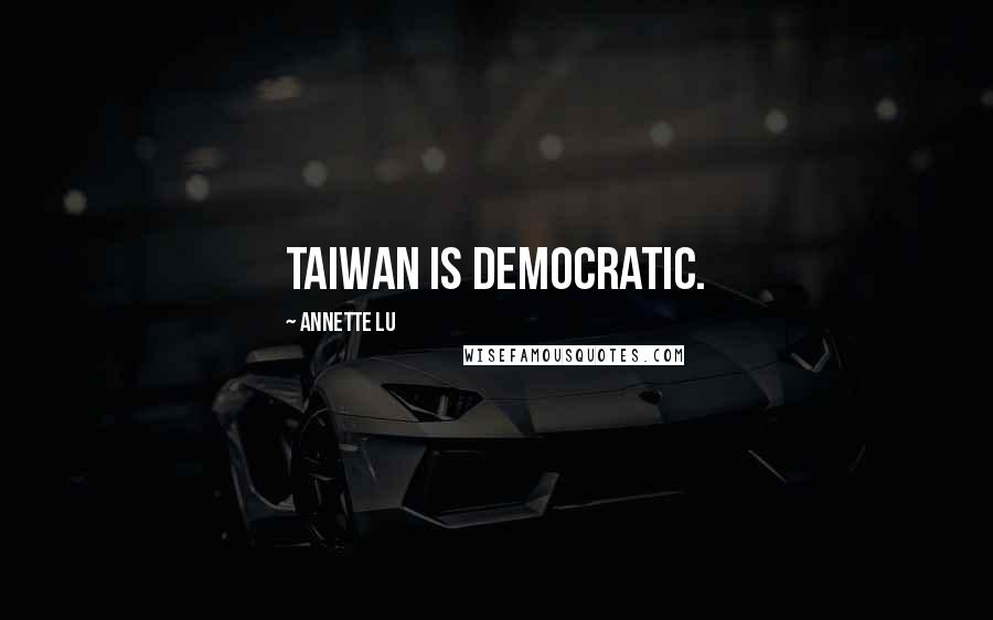 Annette Lu Quotes: Taiwan is democratic.