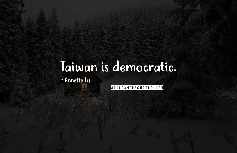 Annette Lu Quotes: Taiwan is democratic.