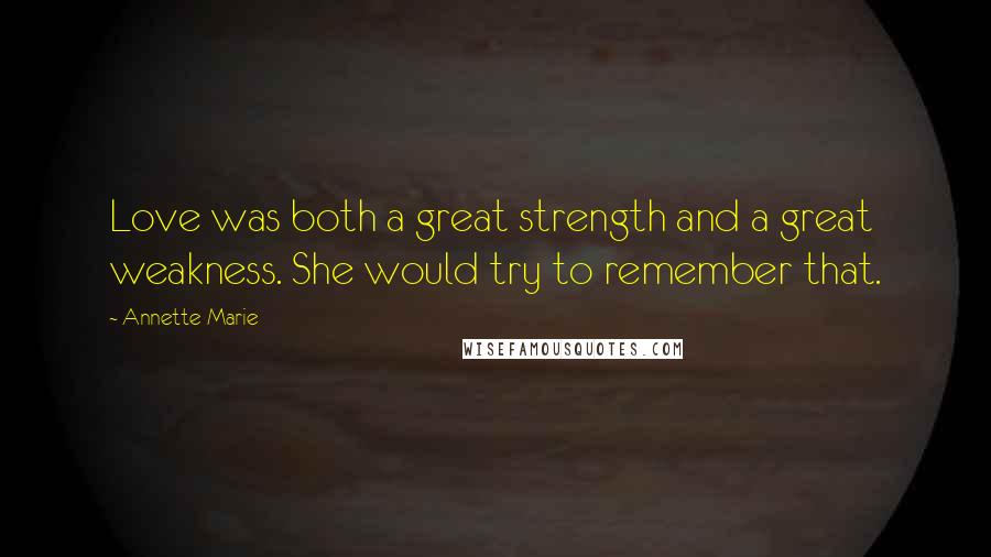 Annette Marie Quotes: Love was both a great strength and a great weakness. She would try to remember that.