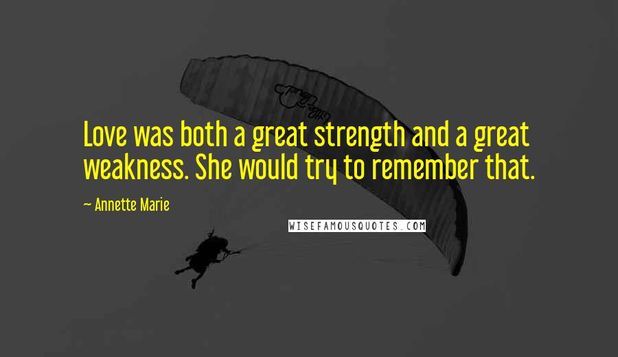 Annette Marie Quotes: Love was both a great strength and a great weakness. She would try to remember that.