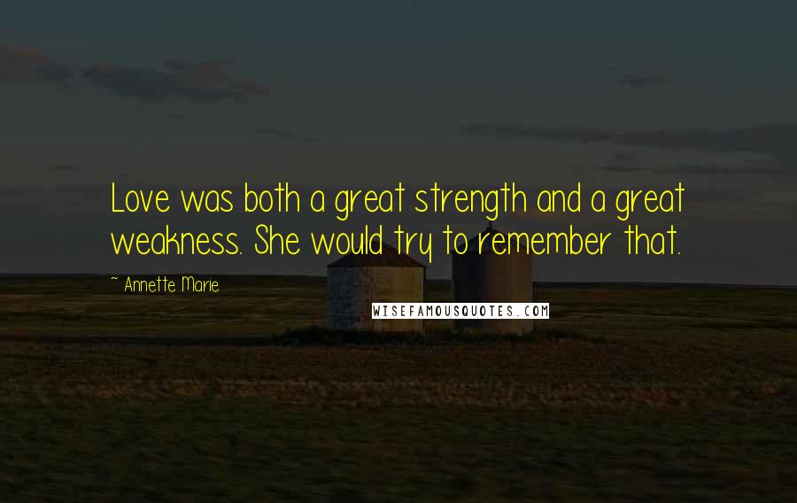 Annette Marie Quotes: Love was both a great strength and a great weakness. She would try to remember that.