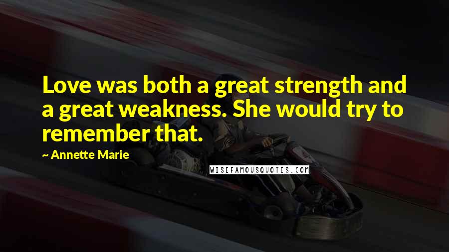 Annette Marie Quotes: Love was both a great strength and a great weakness. She would try to remember that.