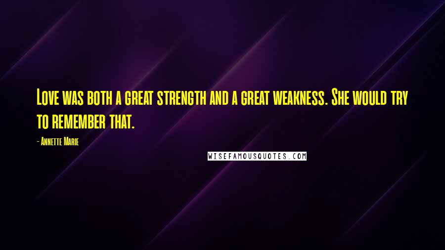 Annette Marie Quotes: Love was both a great strength and a great weakness. She would try to remember that.