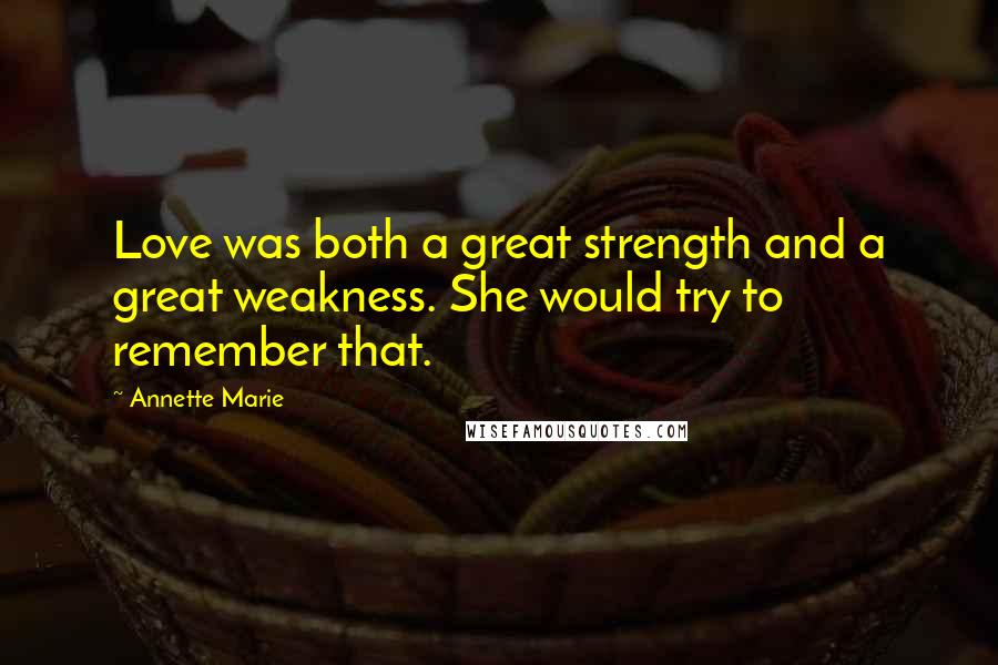 Annette Marie Quotes: Love was both a great strength and a great weakness. She would try to remember that.