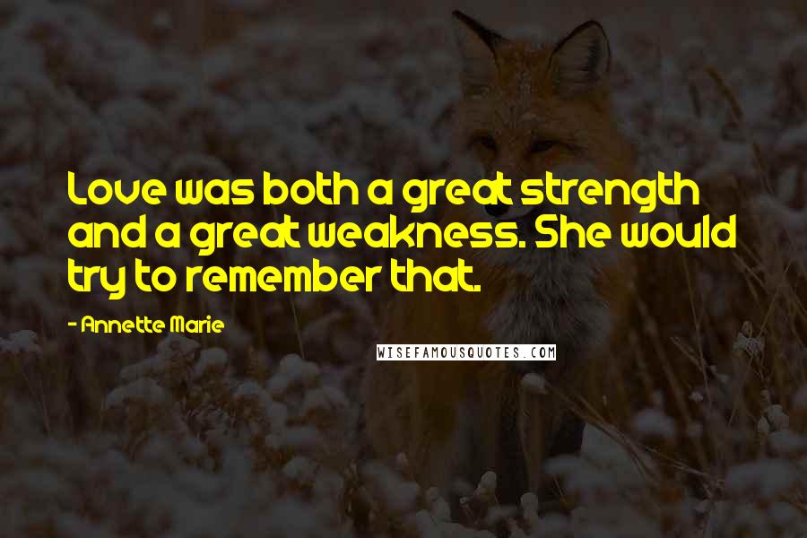 Annette Marie Quotes: Love was both a great strength and a great weakness. She would try to remember that.