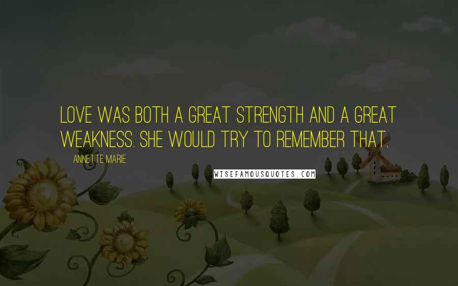 Annette Marie Quotes: Love was both a great strength and a great weakness. She would try to remember that.