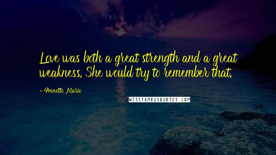 Annette Marie Quotes: Love was both a great strength and a great weakness. She would try to remember that.