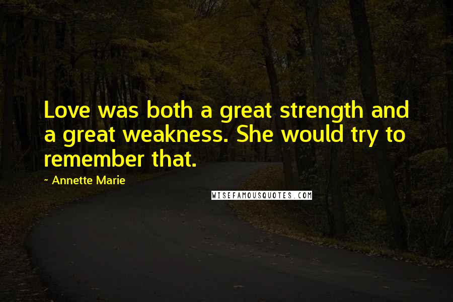 Annette Marie Quotes: Love was both a great strength and a great weakness. She would try to remember that.