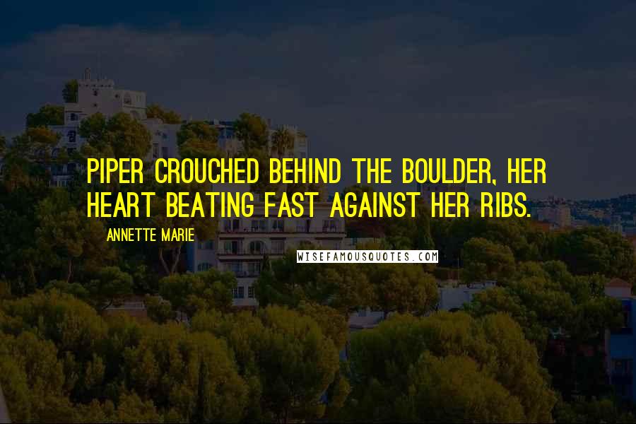 Annette Marie Quotes: Piper crouched behind the boulder, her heart beating fast against her ribs.