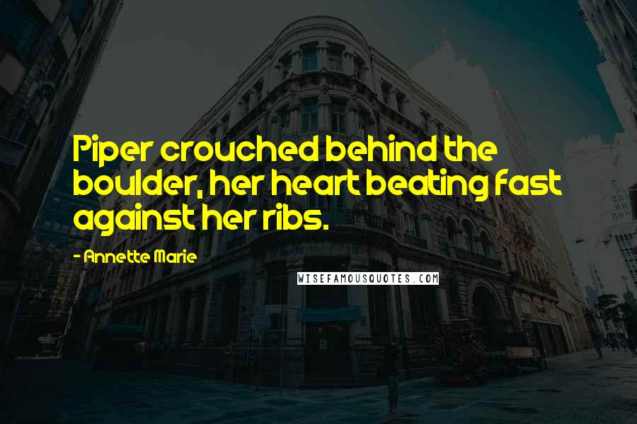 Annette Marie Quotes: Piper crouched behind the boulder, her heart beating fast against her ribs.