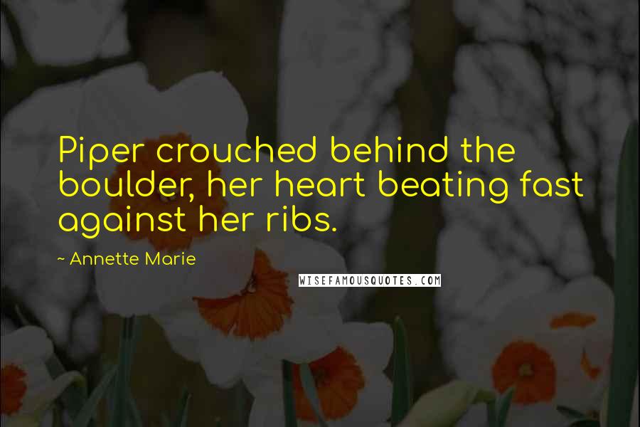 Annette Marie Quotes: Piper crouched behind the boulder, her heart beating fast against her ribs.