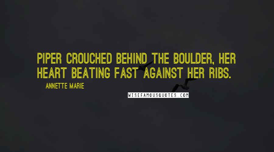 Annette Marie Quotes: Piper crouched behind the boulder, her heart beating fast against her ribs.