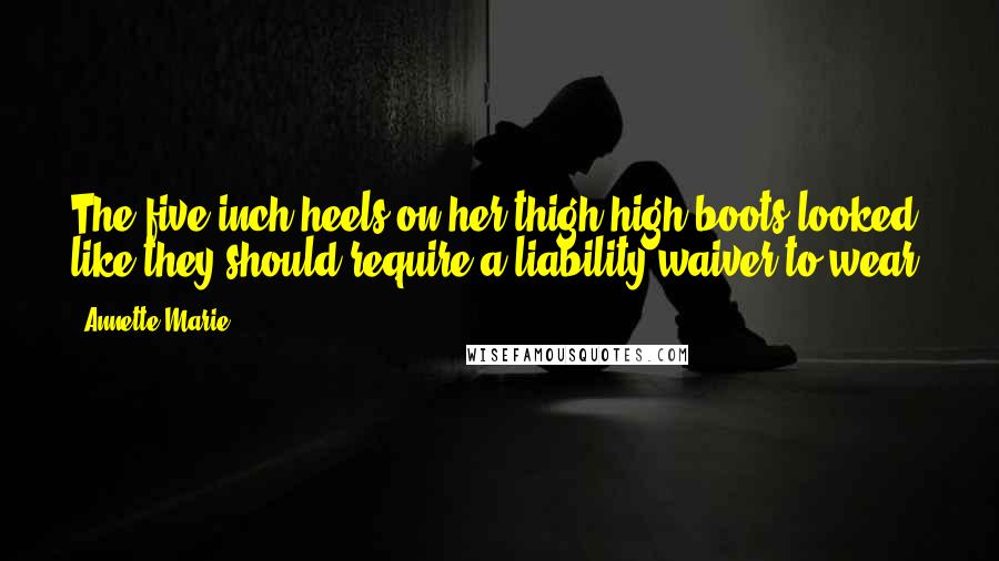 Annette Marie Quotes: The five-inch heels on her thigh-high boots looked like they should require a liability waiver to wear.