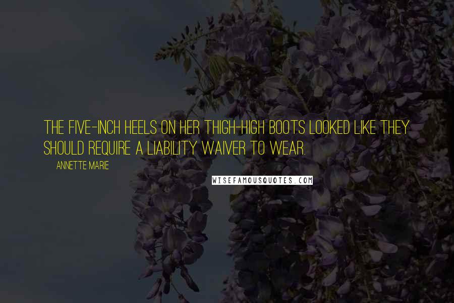 Annette Marie Quotes: The five-inch heels on her thigh-high boots looked like they should require a liability waiver to wear.