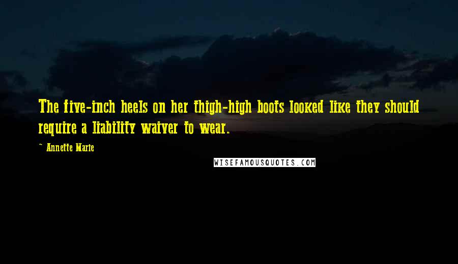 Annette Marie Quotes: The five-inch heels on her thigh-high boots looked like they should require a liability waiver to wear.