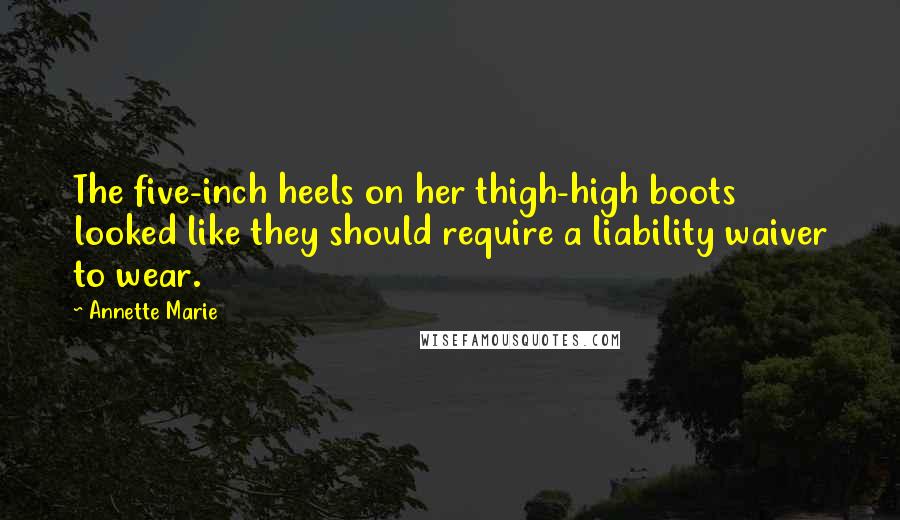 Annette Marie Quotes: The five-inch heels on her thigh-high boots looked like they should require a liability waiver to wear.