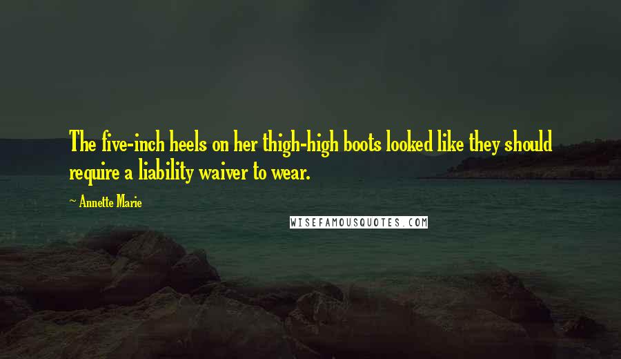 Annette Marie Quotes: The five-inch heels on her thigh-high boots looked like they should require a liability waiver to wear.