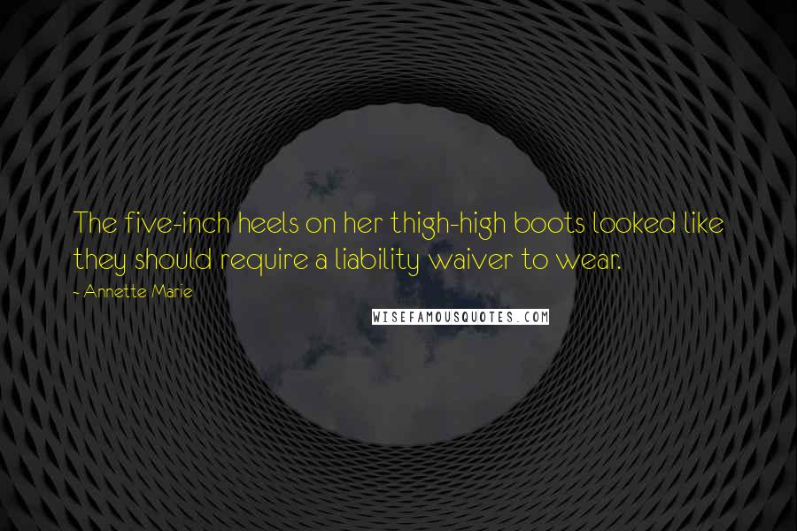 Annette Marie Quotes: The five-inch heels on her thigh-high boots looked like they should require a liability waiver to wear.