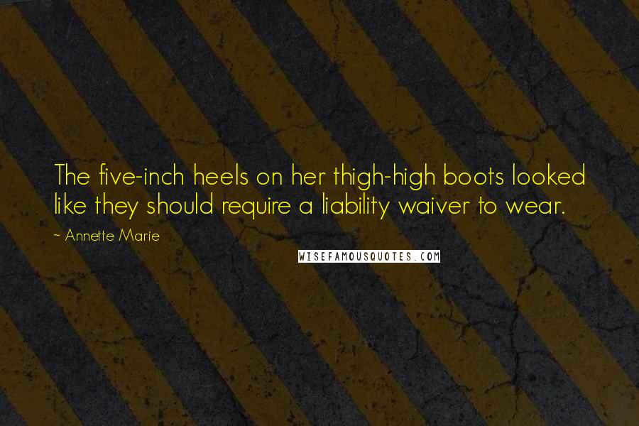 Annette Marie Quotes: The five-inch heels on her thigh-high boots looked like they should require a liability waiver to wear.