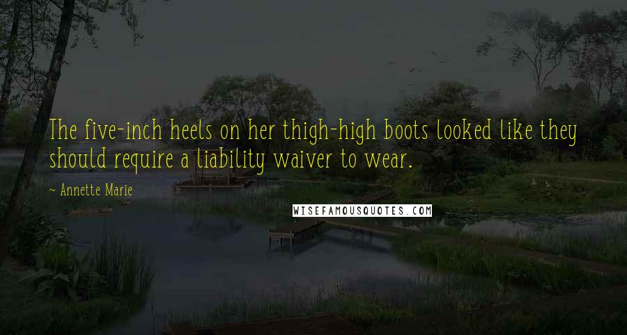 Annette Marie Quotes: The five-inch heels on her thigh-high boots looked like they should require a liability waiver to wear.