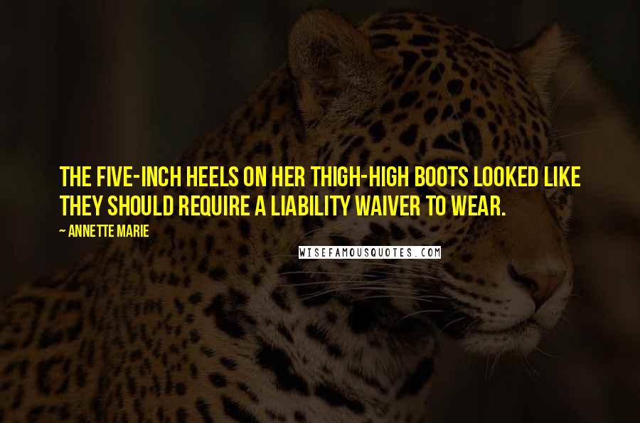 Annette Marie Quotes: The five-inch heels on her thigh-high boots looked like they should require a liability waiver to wear.