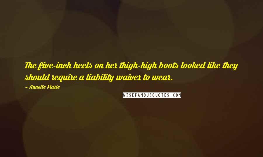 Annette Marie Quotes: The five-inch heels on her thigh-high boots looked like they should require a liability waiver to wear.