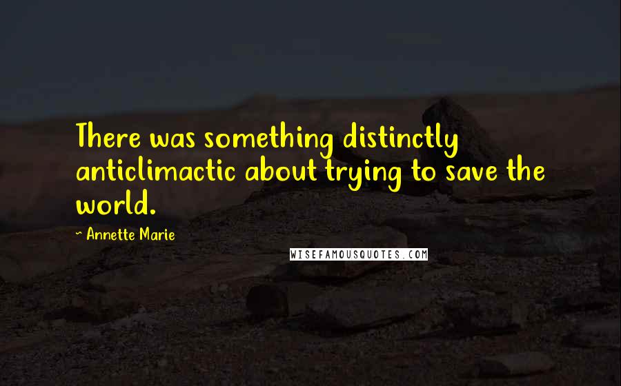 Annette Marie Quotes: There was something distinctly anticlimactic about trying to save the world.