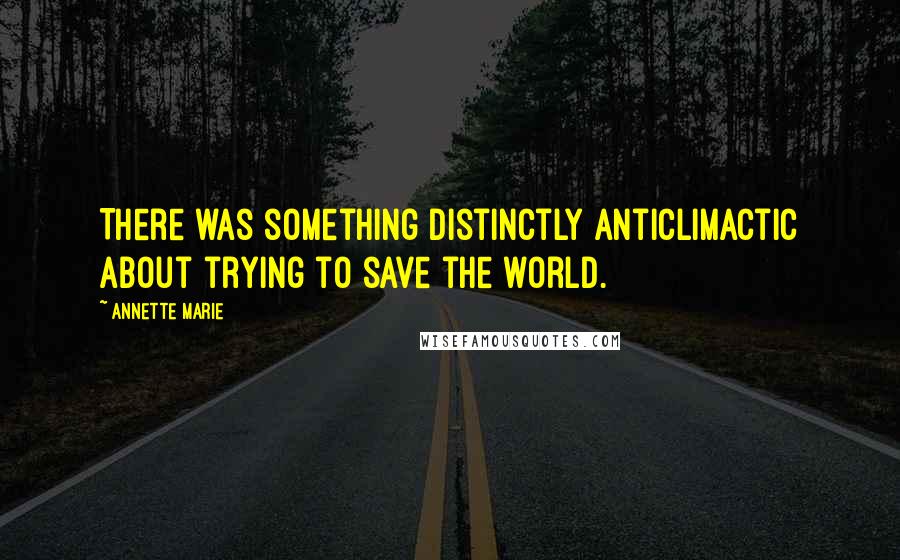 Annette Marie Quotes: There was something distinctly anticlimactic about trying to save the world.