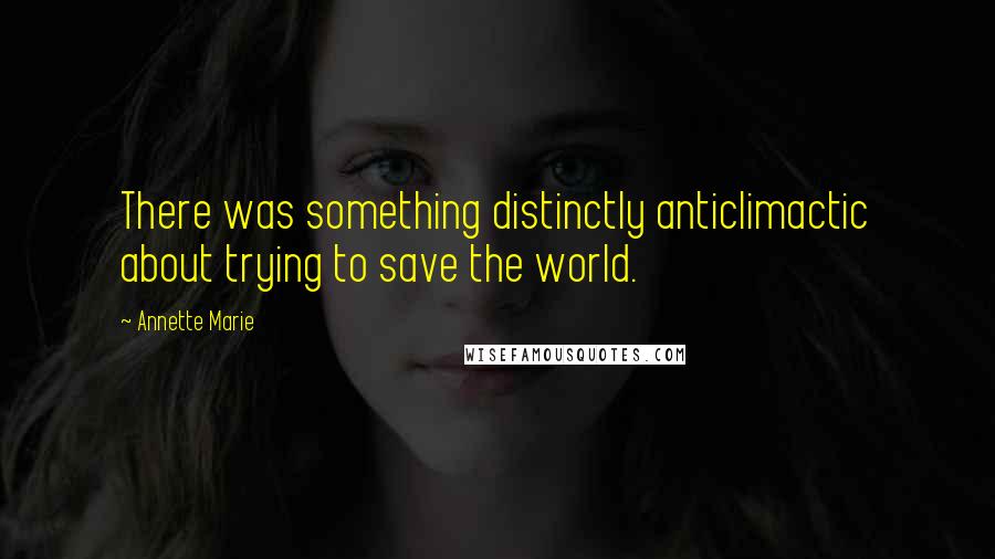 Annette Marie Quotes: There was something distinctly anticlimactic about trying to save the world.