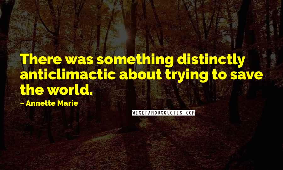 Annette Marie Quotes: There was something distinctly anticlimactic about trying to save the world.