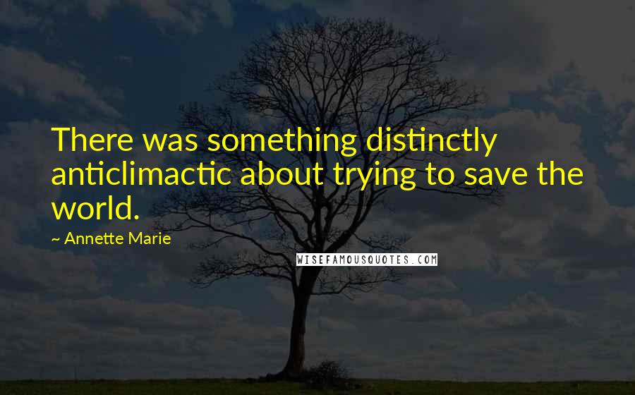 Annette Marie Quotes: There was something distinctly anticlimactic about trying to save the world.