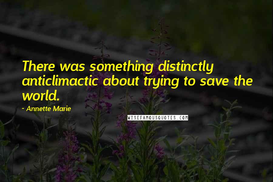 Annette Marie Quotes: There was something distinctly anticlimactic about trying to save the world.