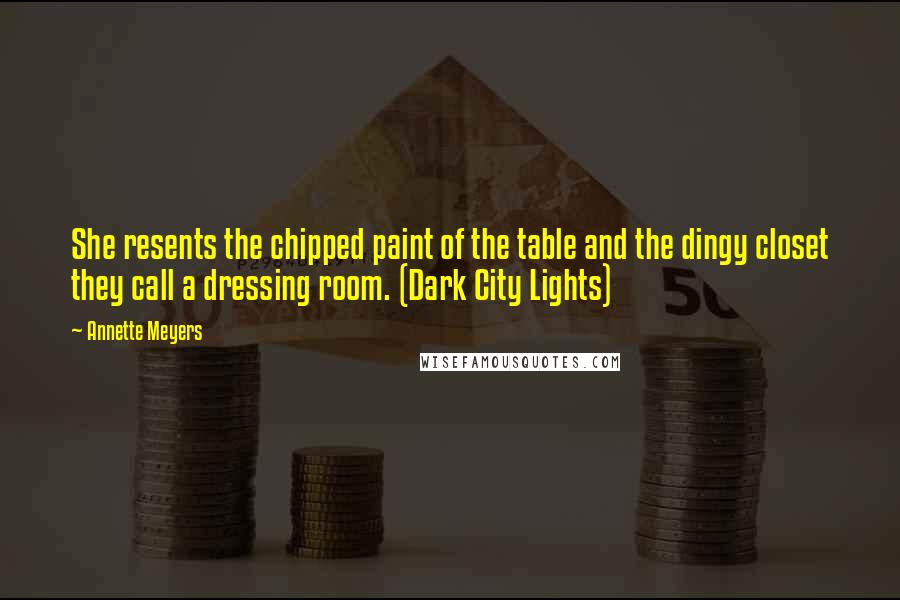 Annette Meyers Quotes: She resents the chipped paint of the table and the dingy closet they call a dressing room. (Dark City Lights)