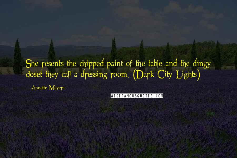 Annette Meyers Quotes: She resents the chipped paint of the table and the dingy closet they call a dressing room. (Dark City Lights)