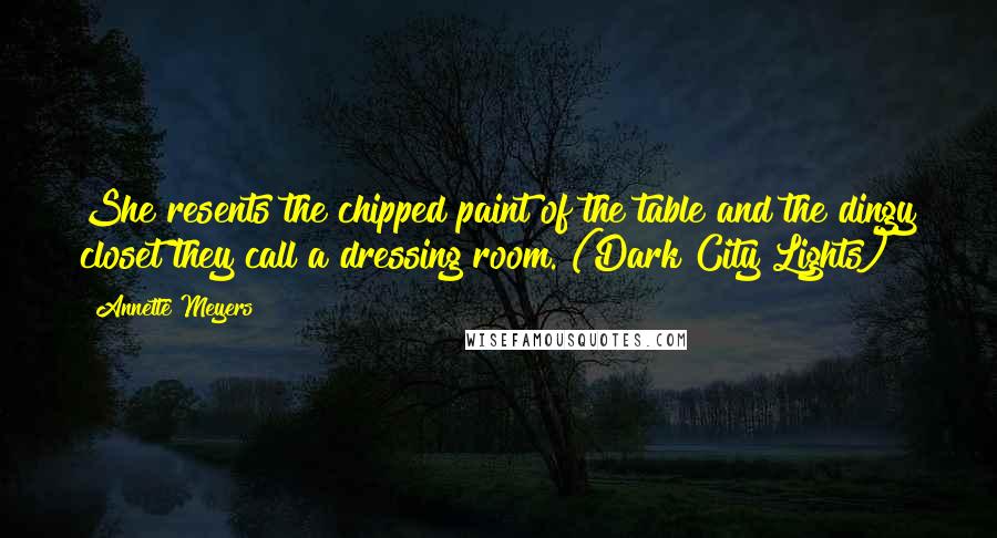 Annette Meyers Quotes: She resents the chipped paint of the table and the dingy closet they call a dressing room. (Dark City Lights)