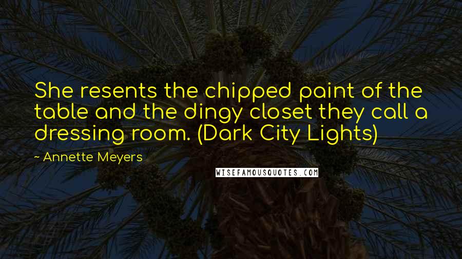 Annette Meyers Quotes: She resents the chipped paint of the table and the dingy closet they call a dressing room. (Dark City Lights)