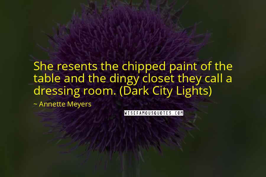 Annette Meyers Quotes: She resents the chipped paint of the table and the dingy closet they call a dressing room. (Dark City Lights)