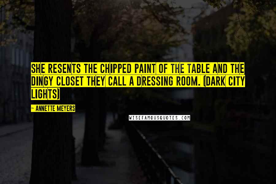 Annette Meyers Quotes: She resents the chipped paint of the table and the dingy closet they call a dressing room. (Dark City Lights)