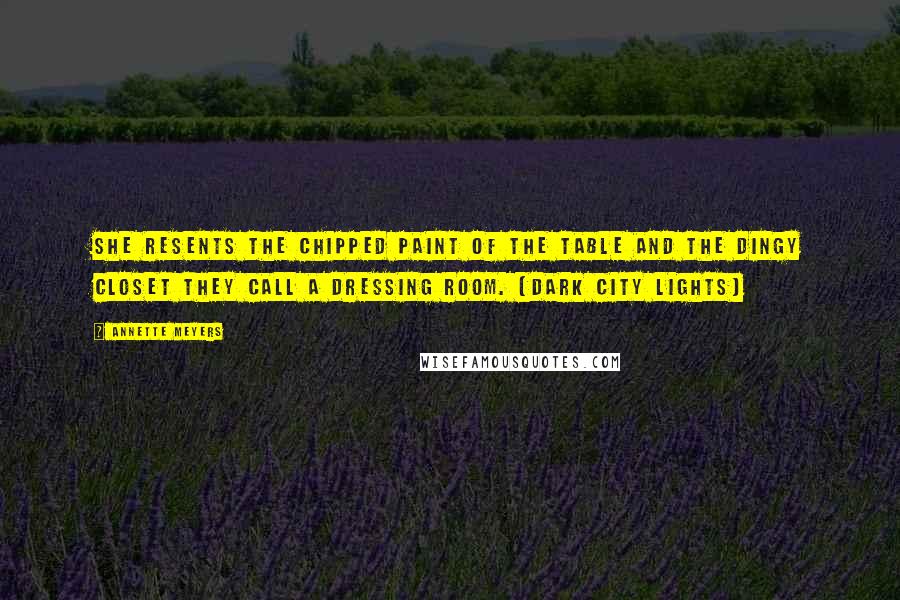 Annette Meyers Quotes: She resents the chipped paint of the table and the dingy closet they call a dressing room. (Dark City Lights)