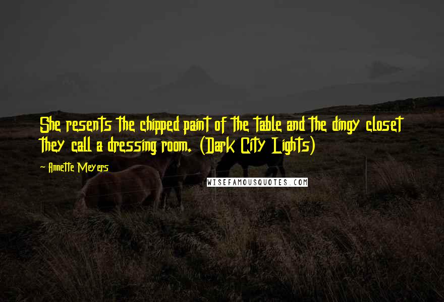 Annette Meyers Quotes: She resents the chipped paint of the table and the dingy closet they call a dressing room. (Dark City Lights)