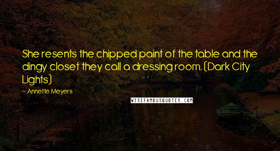 Annette Meyers Quotes: She resents the chipped paint of the table and the dingy closet they call a dressing room. (Dark City Lights)