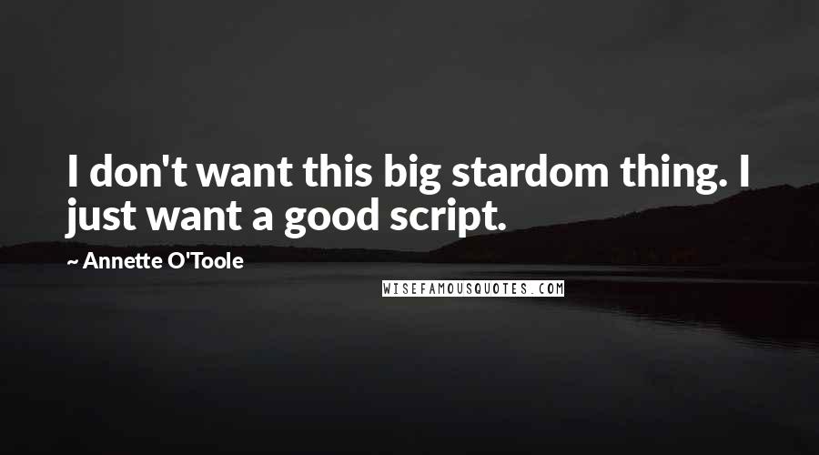 Annette O'Toole Quotes: I don't want this big stardom thing. I just want a good script.