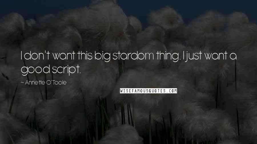 Annette O'Toole Quotes: I don't want this big stardom thing. I just want a good script.