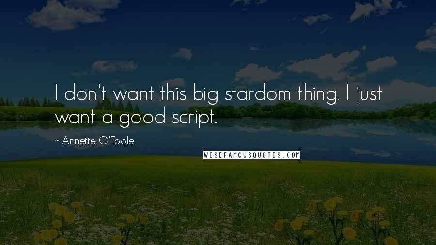 Annette O'Toole Quotes: I don't want this big stardom thing. I just want a good script.