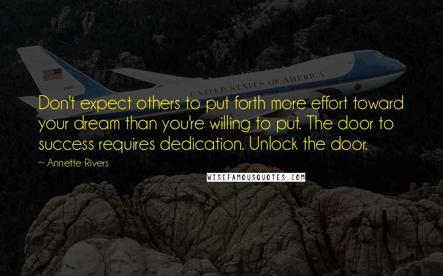 Annette Rivers Quotes: Don't expect others to put forth more effort toward your dream than you're willing to put. The door to success requires dedication. Unlock the door.