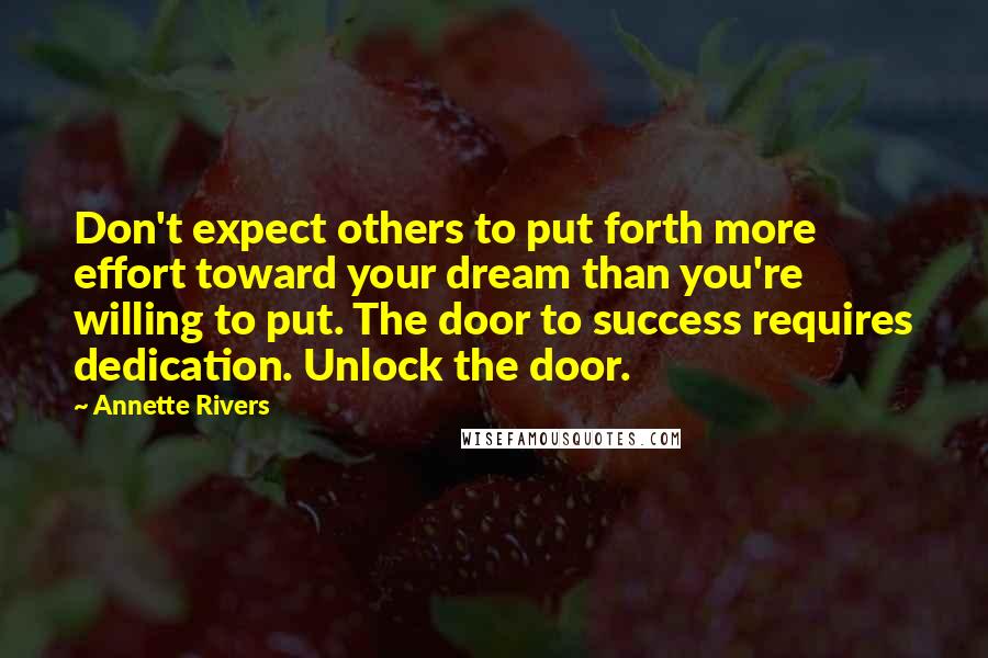 Annette Rivers Quotes: Don't expect others to put forth more effort toward your dream than you're willing to put. The door to success requires dedication. Unlock the door.