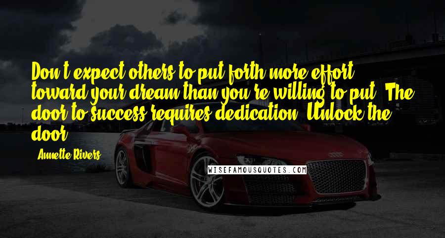 Annette Rivers Quotes: Don't expect others to put forth more effort toward your dream than you're willing to put. The door to success requires dedication. Unlock the door.