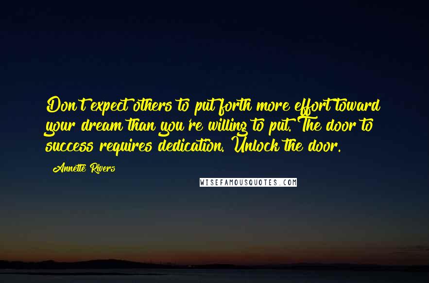 Annette Rivers Quotes: Don't expect others to put forth more effort toward your dream than you're willing to put. The door to success requires dedication. Unlock the door.