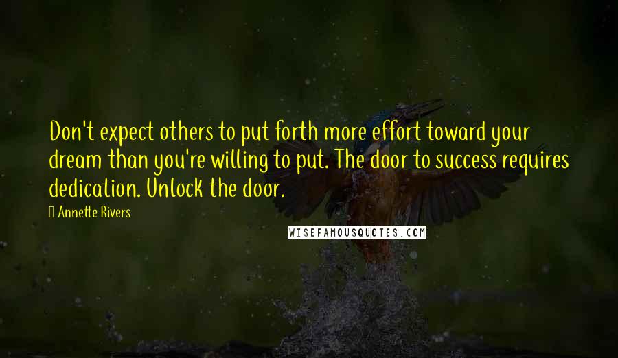 Annette Rivers Quotes: Don't expect others to put forth more effort toward your dream than you're willing to put. The door to success requires dedication. Unlock the door.