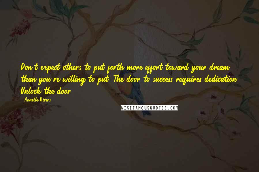 Annette Rivers Quotes: Don't expect others to put forth more effort toward your dream than you're willing to put. The door to success requires dedication. Unlock the door.